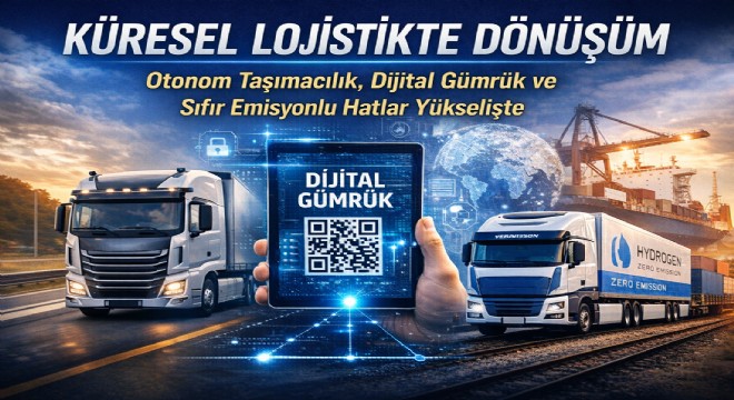 Küresel Lojistikte Yeni Dönem: Otonom Taşımacılık, Dijital Gümrük ve Sıfır Emisyonlu Hatlar Yaygınlaşıyor