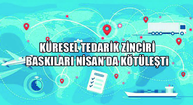 Küresel Tedarik Zinciri Baskıları Nisan’da Kötüleşti