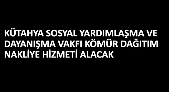 Kütahya Sosyal Yardımlaşma ve Dayanışma Vakfı Kömür Dağıtım Nakliye Hizmeti Alacak