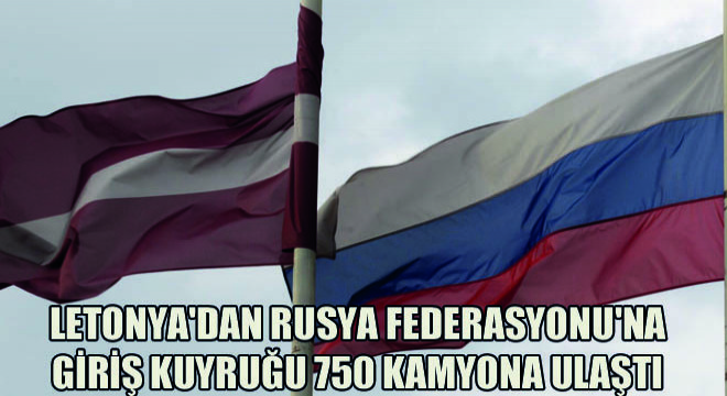 Letonya dan Rusya Federasyonu na Giriş Kuyruğu 750 Kamyona Ulaştı
