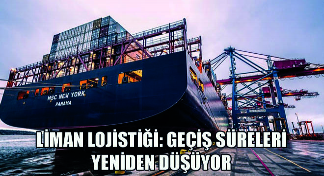 Liman Lojistiği: Geçiş Süreleri Yeniden Düşüyor