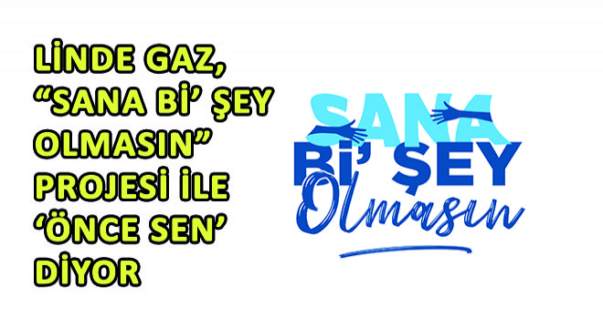 Linde Gaz, Sana Bi’ Şey Olmasın Projesi İle ‘Önce Sen’ Diyor