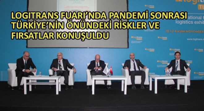 Logitrans Fuarı nda Pandemi Sonrası Türkiye’nin Önündeki Riskler ve Fırsatlar Konuşuldu