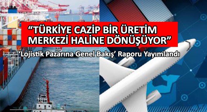 Lojistik Pazarına Genel Bakış’ Raporu Yayımlandı