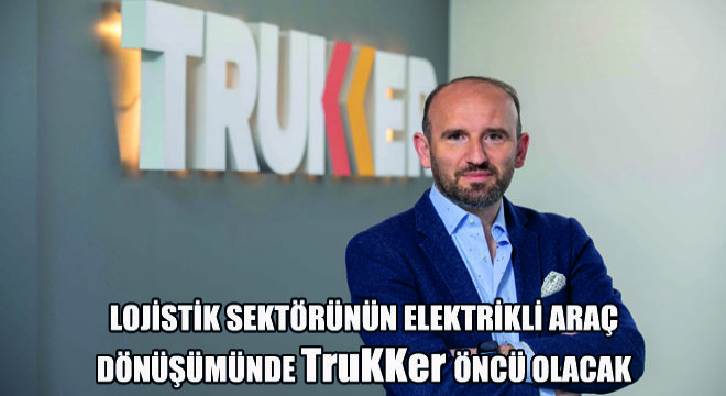 Lojistik Sektörünün Elektrikli Araç Dönüşümünde TruKKer Öncü Olacak