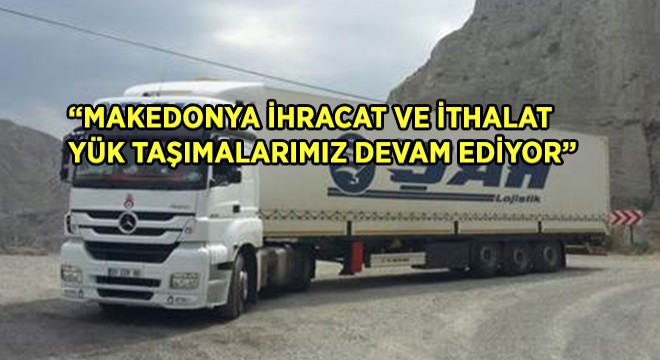 MAKEDONYA İHRACAT İTHALAT YÜK TAŞIMALARIMIZ DEVAM EDİYOR