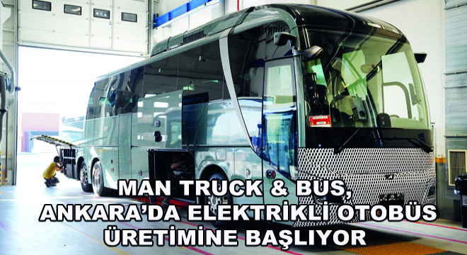 MAN Truck & Bus, Ankara’da Elektrikli Otobüs Üretimine Başlıyor
