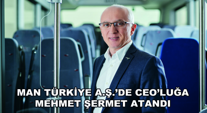 MAN Türkiye A.Ş.’de CEO’luğa Mehmet Şermet Atandı