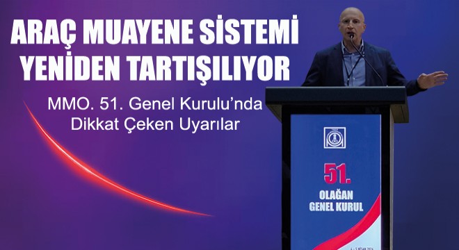 MMO Genel Kurulu’nda Sert Uyarı: Araç Muayene Sistemi Güvenlikten Uzaklaşıyor