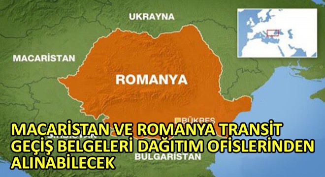 Macaristan ve Romanya Transit Geçiş Belgeleri Dağıtım Ofislerinden Alınabilecek