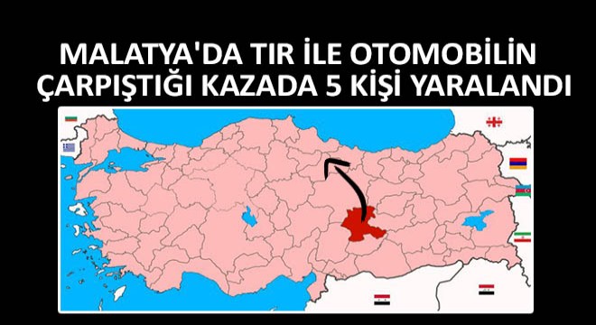 Malatya da Tır ile Otomobilin Çarpıştığı Kazada 5 Kişi Yaralandı