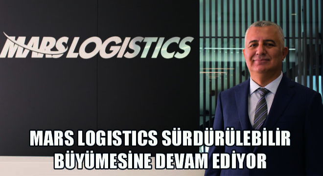 Mars Logistics Sürdürülebilir Büyümesine Devam Ediyor