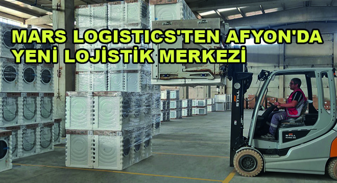 Mars Logistics ten Afyon da Yeni Lojistik Merkezi