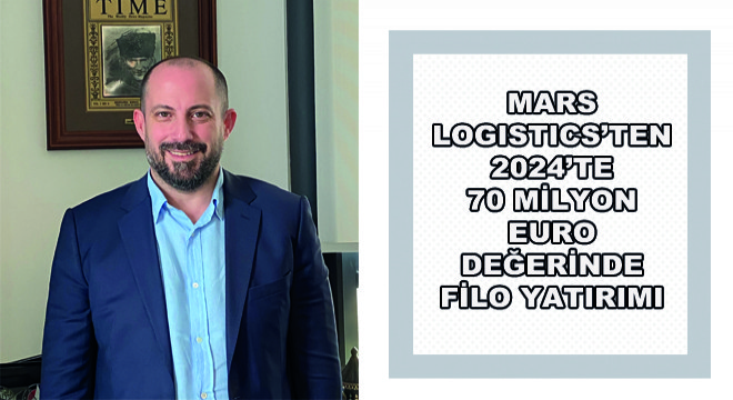 Mars Logistics’ten 2024’te 70 Milyon Euro Değerinde Filo Yatırımı