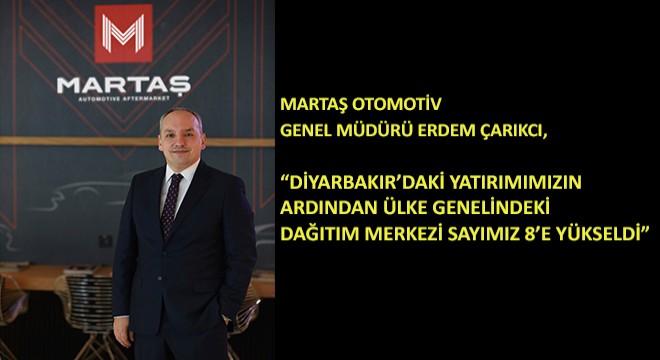 Martaş Otomotiv Genel Müdürü Erdem Çarıkcı,  Diyarbakır’daki Yatırımımızın Ardından Ülke Genelindeki Dağıtım Merkezi Sayımız 8’e Yükseldi 