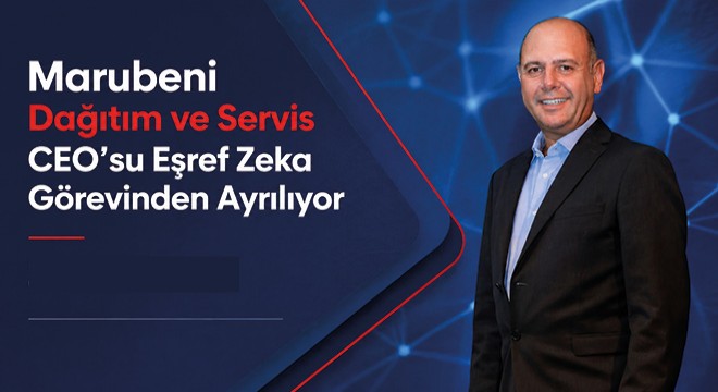 Marubeni Dağıtım ve Servis CEO’su Eşref Zeka Görevinden Ayrılıyor