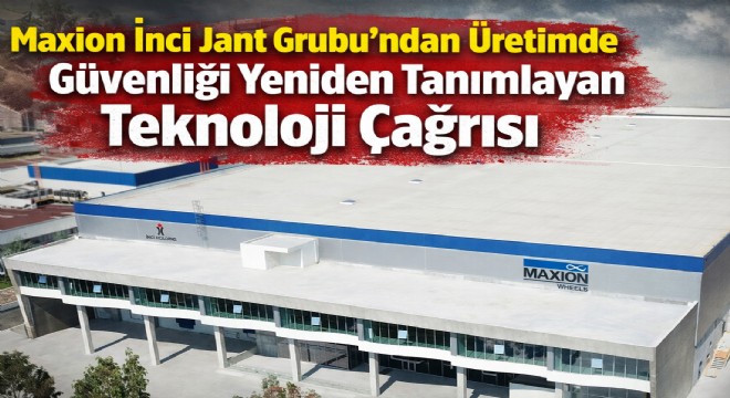 Maxion İnci Jant Grubu’ndan Üretimde Güvenliği Yeniden Tanımlayan Teknoloji Çağrısı