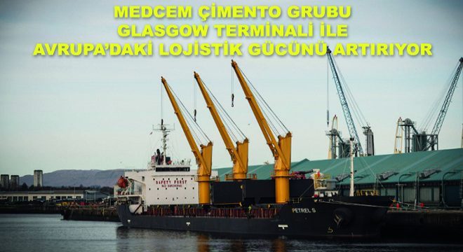 Medcem Çimento Grubu Glasgow Terminali ile Avrupa’daki Lojistik Gücünü Artırıyor