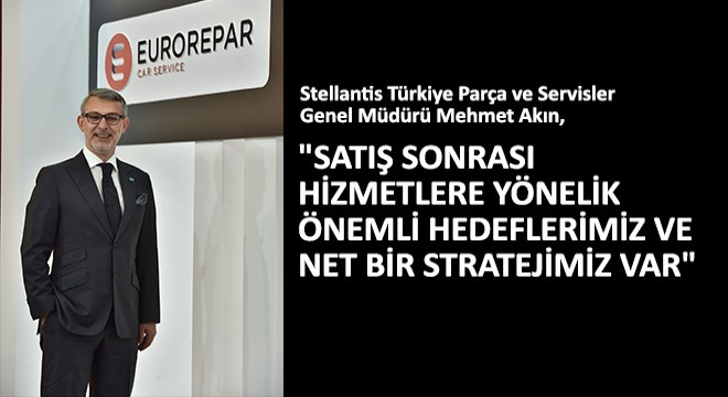 Mehmet Akın,  Satış Sonrası Hizmetlere Yönelik Önemli Hedeflerimiz ve Net Bir Stratejimiz Var 
