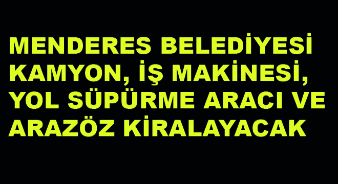 Menderes Belediyesi Kamyon, İş Makinesi, Yol Süpürme Aracı ve Arazöz Kiralayacak