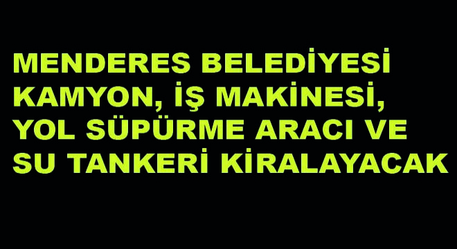 Menderes Belediyesi Kamyon, İş Makinesi, Yol Süpürme Aracı ve Su Tankeri Kiralayacak