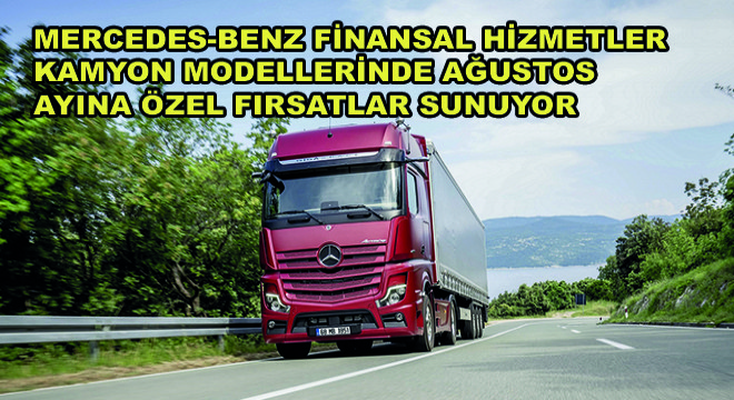 Mercedes-Benz Finansal Hizmetler Kamyon Modellerinde Ağustos Ayına Özel Fırsatlar Sunuyor