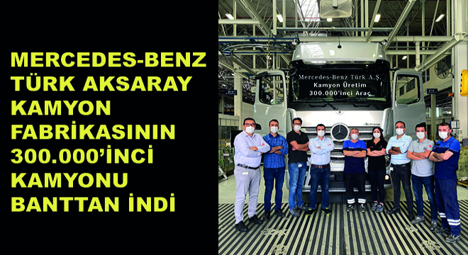 Mercedes-Benz Türk Aksaray Kamyon Fabrikasının 300.000’inci Kamyonu Transaktaş Global Lojistik’e Teslim Edildi