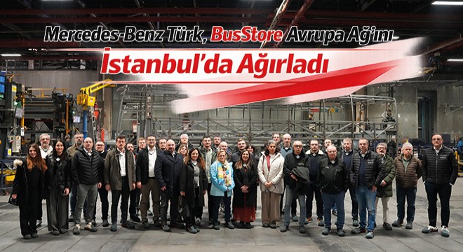 Mercedes-Benz Türk, BusStore Avrupa Ağı’nı İstanbul’da Ağırladı