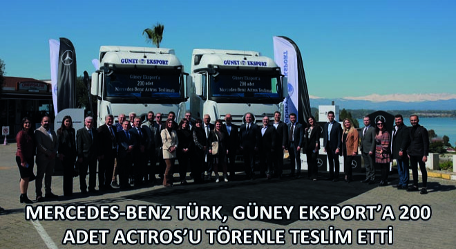 Mercedes-Benz Türk, Güney Eksport’a 200 Adet Actros’u Törenle Teslim Etti