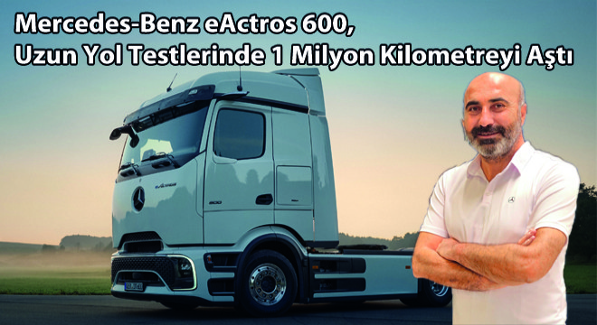 Mercedes-Benz eActros 600, Uzun Yol Testlerinde 1 Milyon Kilometreyi Aştı