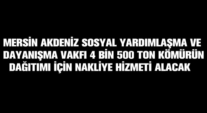 Mersin Akdeniz Sosyal Yardımlaşma ve Dayanışma Vakfı 4 Bin 500 Ton Kömürün Dağıtımı İçin Nakliye Hizmeti Alacak