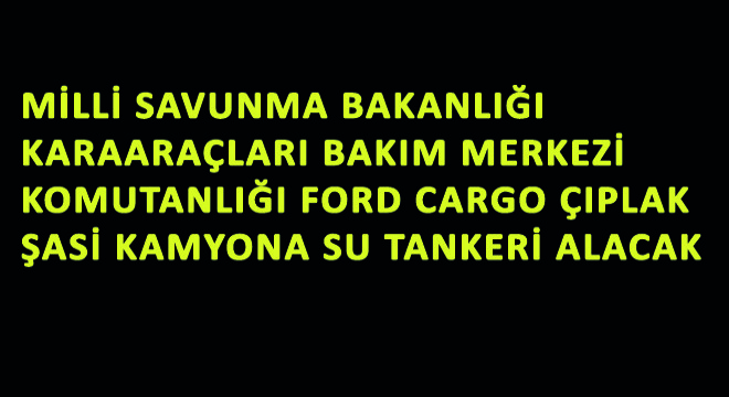 Milli Savunma Bakanlığı Karaaraçları Bakım Merkezi Komutanlığı Ford Cargo Çıplak Şasi Kamyona Su Tankeri Alacak