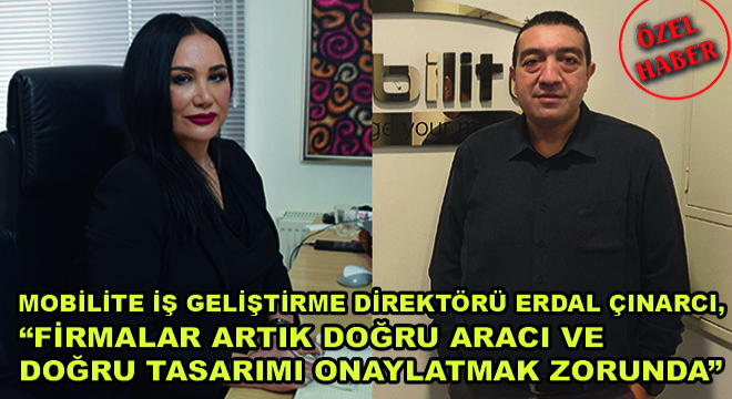 Mobilite İş Geliştirme Direktörü Erdal Çınarcı,  Firmalar Artık Doğru Aracı ve Doğru Tasarımı Onaylatmak Zorunda 