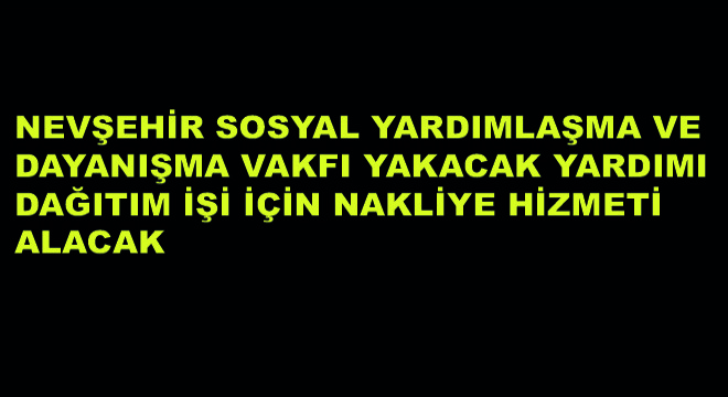 Nevşehir Sosyal Yardımlaşma ve Dayanışma Vakfı Yakacak Yardımı Dağıtım İşi İçin Nakliye Hizmeti Alacak