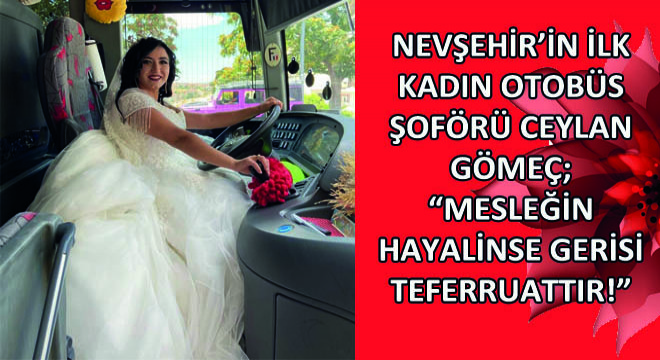 Nevşehir’in İlk Kadın Otobüs Şoförü Ceylan Gömeç;  Mesleğin Hayalinse Gerisi Teferruattır! 