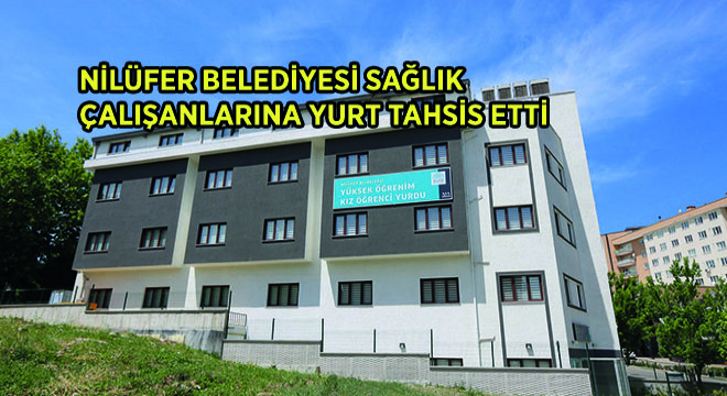 Nilüfer Belediyesi Sağlık Çalışanlarına Yurt Tahsis Etti