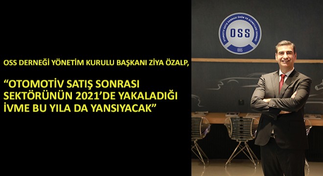 OSS Derneği Yönetim Kurulu Başkanı Ziya Özalp,  Otomotiv Satış Sonrası Sektörünün 2021’de Yakaladığı İvme Bu Yıla da Yansıyacak 