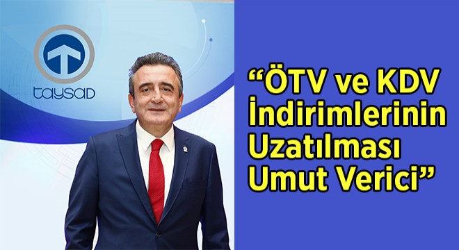  ÖTV ve KDV İndirimlerinin Uzatılması Umut Verici 