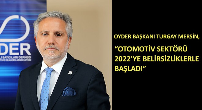 OYDER Başkanı Turgay Mersin, Otomotiv Sektörü 2022’ye Belirsizliklerle Başladı