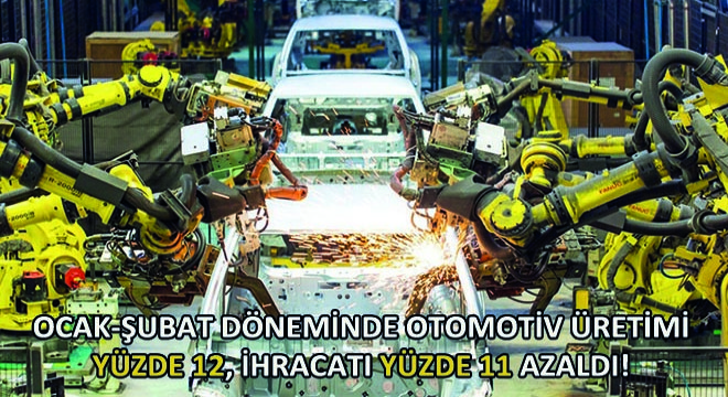 Ocak-Şubat Döneminde Otomotiv Üretimi Yüzde 12, İhracatı Yüzde 11 Azaldı!
