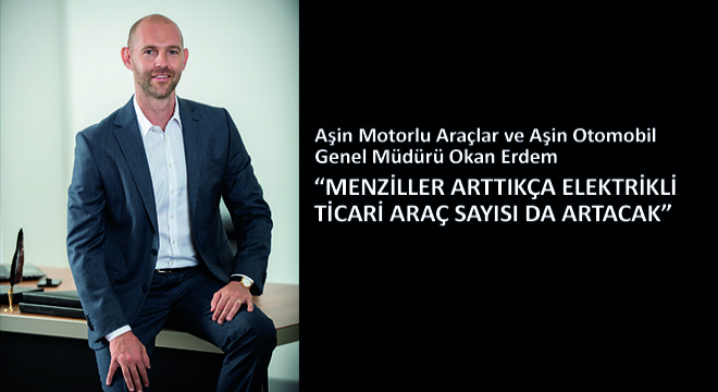 Okan Erdem,  Menziller Arttıkça Elektrikli Ticari Araç Sayısı da Artacak 