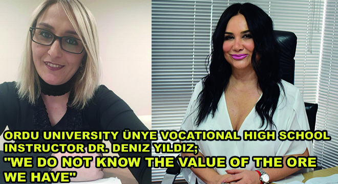 Ordu University Ünye Vocational High School Instructor Dr. Deniz Yildiz;   We Do Not Know The Value Of The Ore We Have 