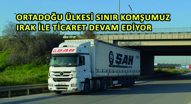 Ortadoğu Ülkesi Sınır Komşumuz Irak ile Ticaret Devam Ediyor