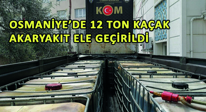 Osmaniye’de 12 Ton Kaçak Akaryakıt Ele Geçirildi