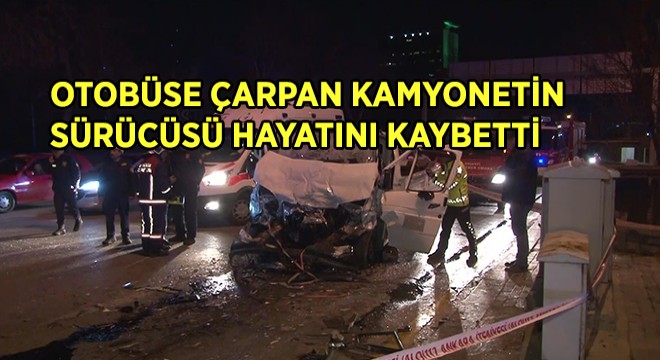 Otobüse Çarpan Kamyonetin Sürücüsü Hayatını Kaybetti