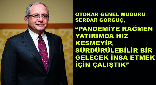 Otokar Genel Müdürü Serdar Görgüç,  Pandemiye Rağmen Yatırımda Hız Kesmeyip, Sürdürülebilir Bir Gelecek İnşa Etmek İçin Çalıştık 