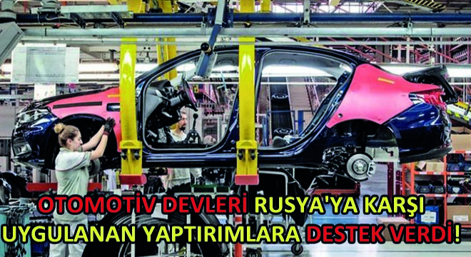 Otomotiv Devleri Rusya ya Karşı Uygulanan Yaptırımlara Destek Verdi!