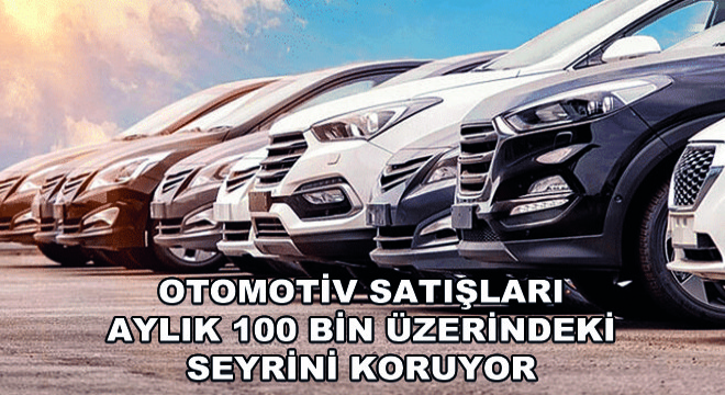 Otomotiv Satışları Aylık 100 Bin Üzerindeki Seyrini Koruyor