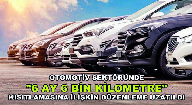 Otomotiv Sektöründe  6 Ay 6 Bin Kilometre  Kısıtlamasına İlişkin Düzenleme Uzatıldı