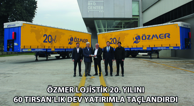 Özmer Lojistik 20. Yılını 60 Tırsan lık Dev Yatırımla Taçlandırdı